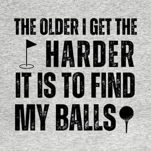 Funny golf, The older i get the harder it is to find my balls T-Shirt